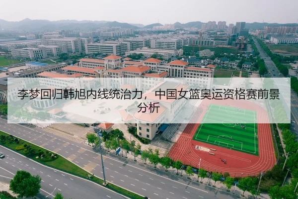 李梦回归韩旭内线统治力，中国女篮奥运资格赛前景分析