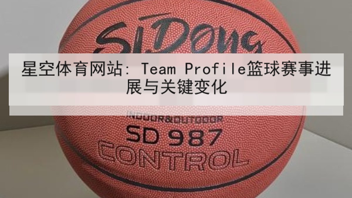 星空体育网站: Team Profile篮球赛事进展与关键变化 星空体育网站: Team Profile篮球赛事进展与关键变化