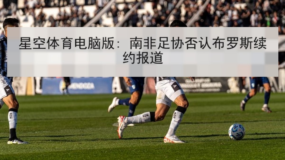 星空体育电脑版: 南非足协否认布罗斯续约报道