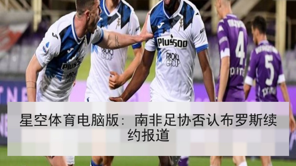 星空体育电脑版: 南非足协否认布罗斯续约报道