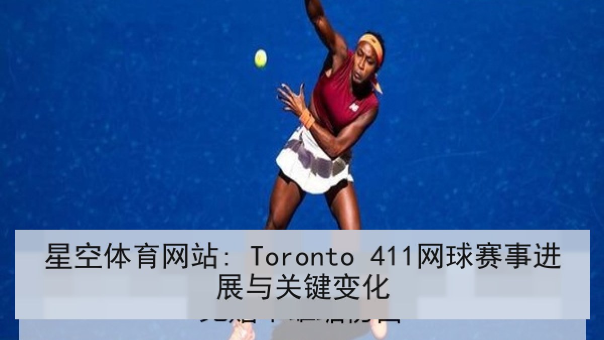 星空体育网站: Toronto 411网球赛事进展与关键变化 星空体育网站: Toronto 411网球赛事进展与关键变化