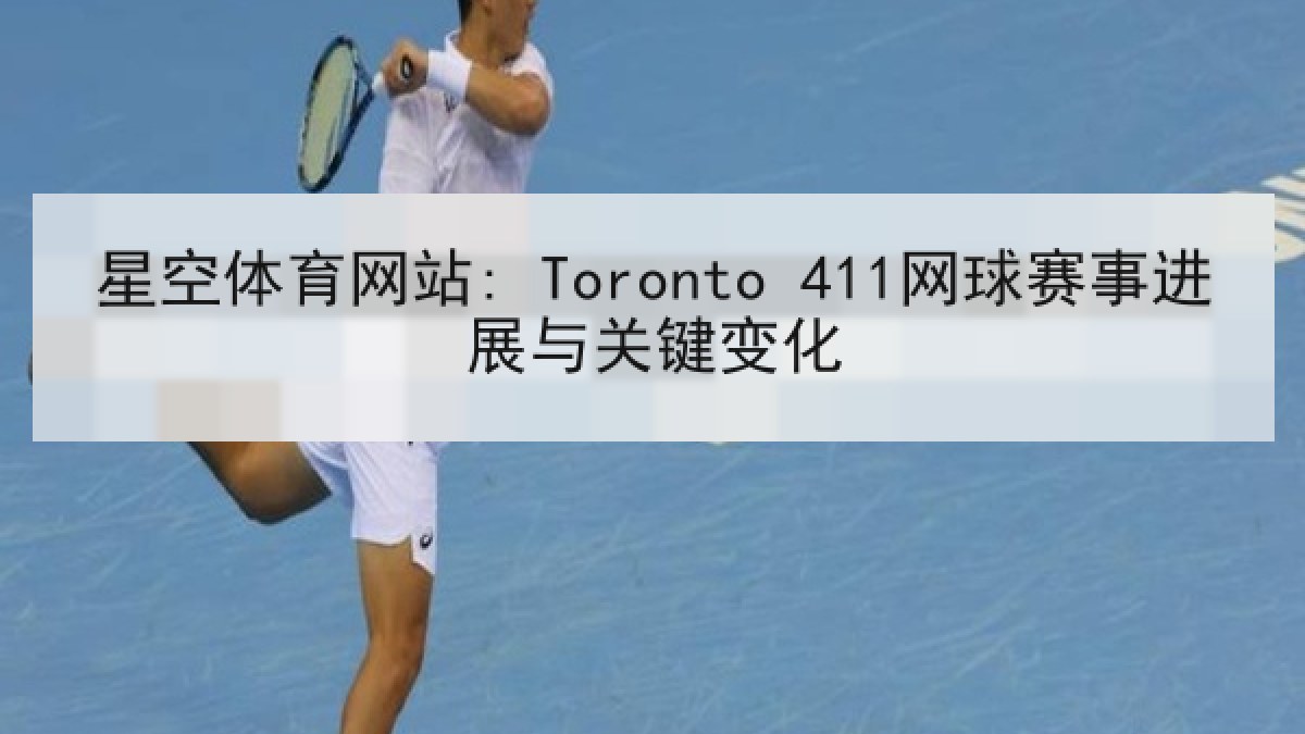 星空体育网站: Toronto 411网球赛事进展与关键变化