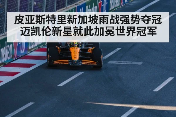 皮亚斯特里新加坡雨战强势夺冠 迈凯伦新星就此加冕世界冠军
