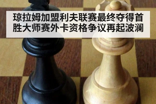 琼拉姆加盟利夫联赛最终夺得首胜大师赛外卡资格争议再起波澜