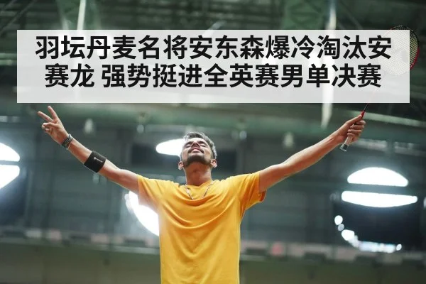 羽坛丹麦名将安东森爆冷淘汰安赛龙 强势挺进全英赛男单决赛
