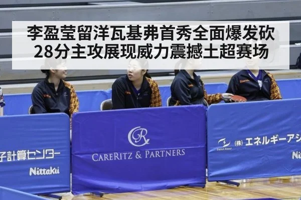 李盈莹留洋瓦基弗首秀全面爆发砍28分主攻展现威力震撼土超赛场