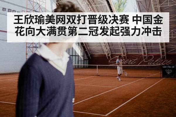 王欣瑜美网双打晋级决赛 中国金花向大满贯第二冠发起强力冲击