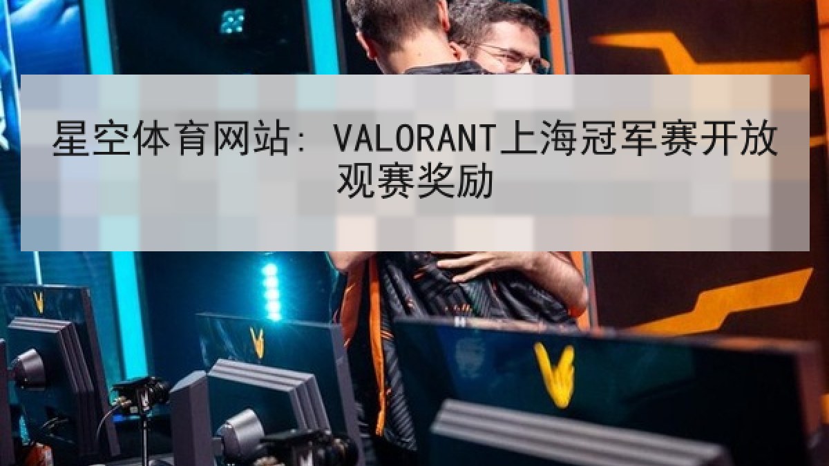 星空体育网站: VALORANT上海冠军赛开放观赛奖励