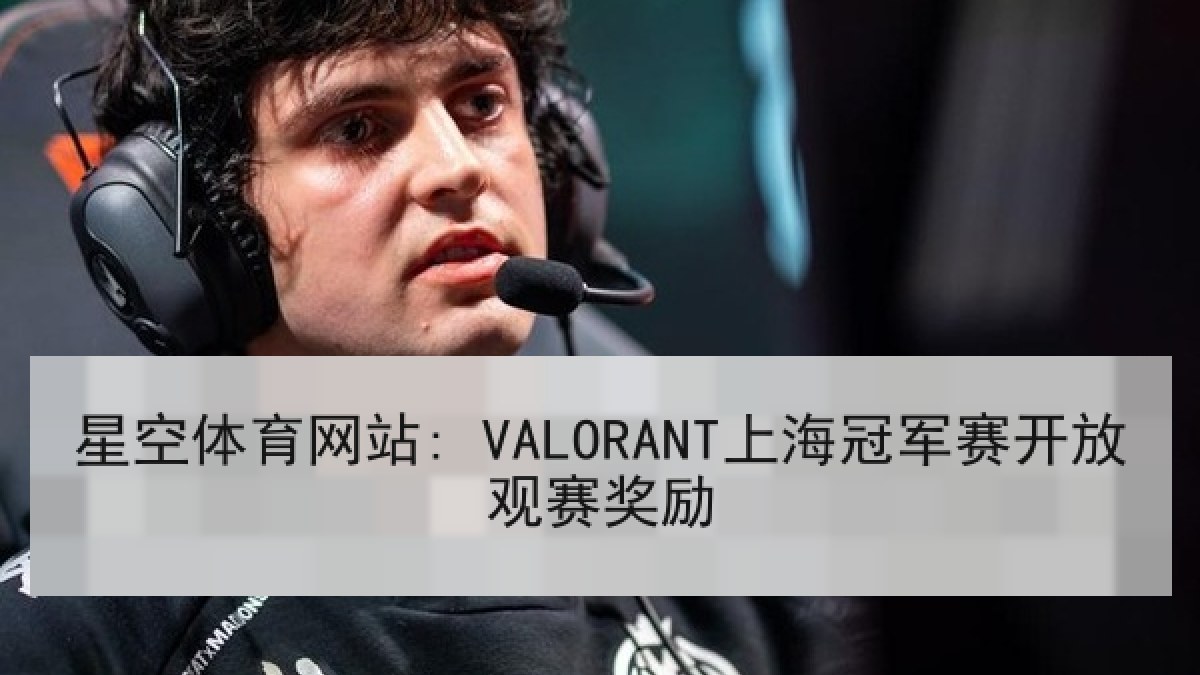 星空体育网站: VALORANT上海冠军赛开放观赛奖励